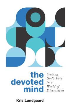 The Devoted Mind: Seeking God\'s Face in a World of Distraction - Kris A. Lundgaard