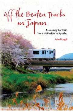 Off the Beaten Tracks in Japan: A Journey by Train from Hokkaido to Kyushu - John Dougill