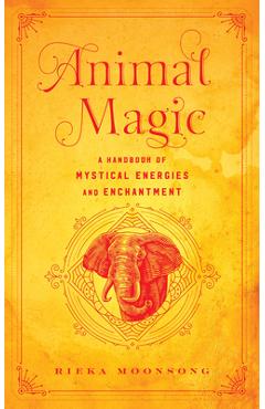 Animal Magic: A Handbook of Mystical Energies and Enchantment - Rieka Moonsong