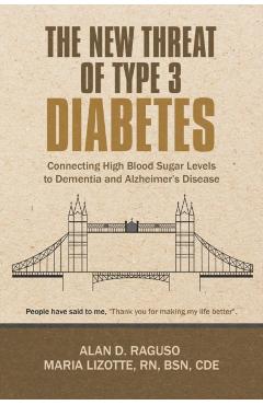 The New Threat of Type 3 Diabetes: Connecting High Blood Sugar Levels to Dementia and Alzheimer\'s Disease - Alan D. Raguso