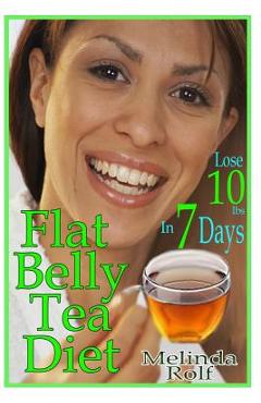 Flat Belly Tea Diet: Lose 10lbs of Fat in a Week with this Revolutionary New Plan - Melinda Rolf