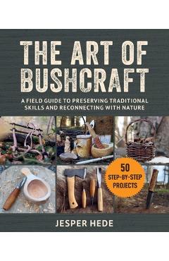 The Art of Bushcraft: A Field Guide to Preserving Traditional Skills and Reconnecting with Nature - Jesper Hede