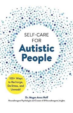 Self-Care for Autistic People: 100+ Ways to Recharge, De-Stress, and Unmask! - Megan Anna Neff