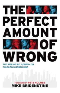 The Perfect Amount of Wrong: The Rise of Alt Comedy on Chicago\'s North Side - Arcadia Publishing