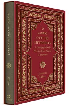 O Come, O Come, Emmanuel: A Liturgy for Daily Worship from Advent to Epiphany - Jonathan Gibson