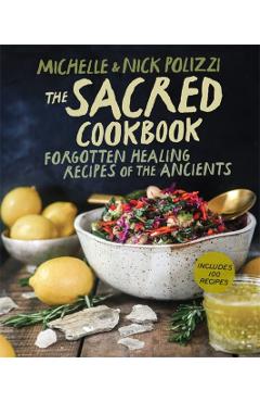The Sacred Cookbook: Forgotten Healing Recipes of the Ancients - Nick Polizzi