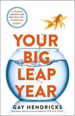 Your Big Leap Year: A Year to Manifest Your Next-Level Life...Starting Today! - Gay Hendricks