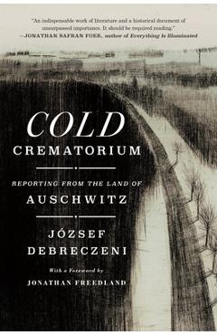 Cold Crematorium: Reporting from the Land of Auschwitz - József Debreczeni
