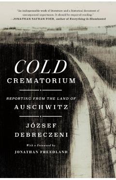Cold Crematorium: Reporting from the Land of Auschwitz - József Debreczeni