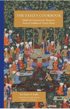 The Exile\'s Cookbook: Medieval Gastronomic Treasures from Al-Andalus and North Africa -