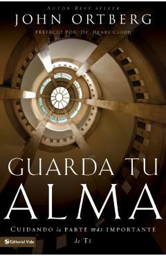 Guarda Tu Alma: Cuidando La Parte Mas Importante de Ti - John Ortberg