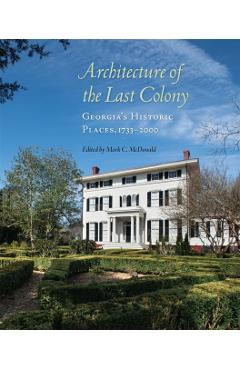 Architecture of the Last Colony: Georgia\'s Historic Places, 1733-2000 - Mark C. Mcdonald