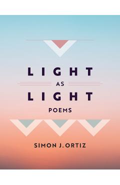 Light as Light: Poems Volume 93 - Simon J. Ortiz