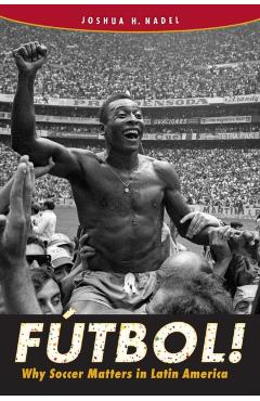 Fútbol!: Why Soccer Matters in Latin America - Joshua H. Nadel
