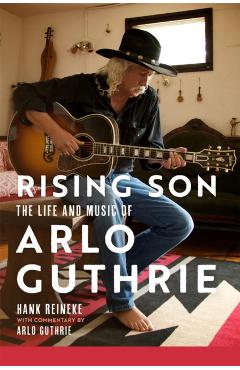 Rising Son: The Life and Music of Arlo Guthrie Volume 10 - Hank Reineke