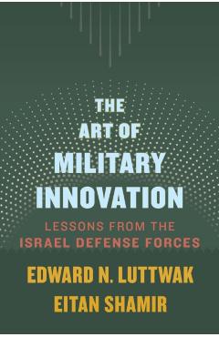 The Art of Military Innovation: Lessons from the Israel Defense Forces - Edward N. Luttwak