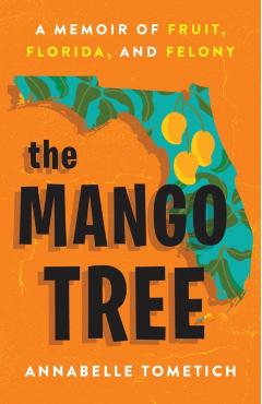 The Mango Tree: A Memoir of Fruit, Florida, and Felony - Annabelle Tometich