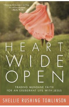 Heart Wide Open: Trading Mundane Faith for an Exuberant Life with Jesus - Shellie Rushing Tomlinson