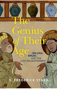 The Genius of Their Age: Ibn Sina, Biruni, and the Lost Enlightenment - S. Frederick Starr