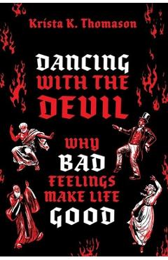 Dancing with the Devil: Why Bad Feelings Make Life Good - Krista K. Thomason