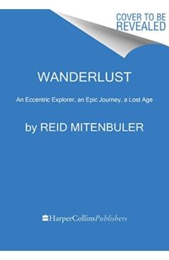Wanderlust: An Eccentric Explorer, an Epic Journey, a Lost Age - Reid Mitenbuler
