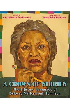 A Crown of Stories: The Life and Language of Beloved Writer Toni Morrison - Carole Boston Weatherford