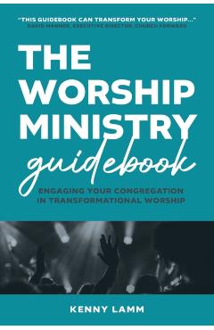 The Worship Ministry Guidebook: Engaging Your Congregation in Transformational Worship - Kenny Lamm