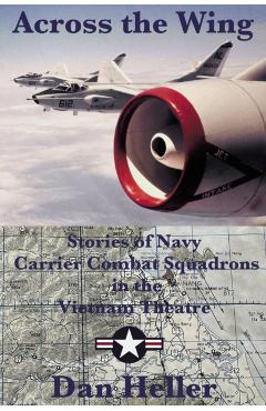 Across the Wing: Stories of Navy Carrier Combat Squadrons in the Vietnam Theatre - Dan Heller