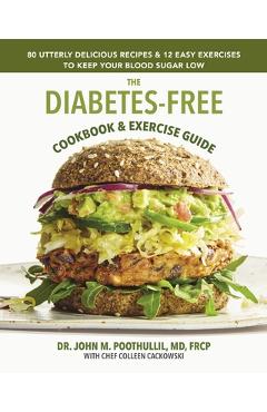 The Diabetes-Free Cookbook & Exercise Guide: 80 Utterly Delicious Recipes & 12 Easy Exercises to Keep Your Blood Sugar Low - John Poothullil Md