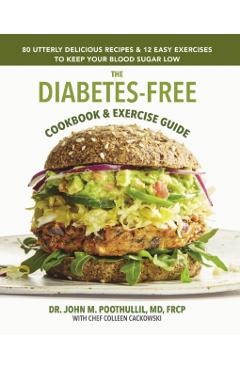 The Diabetes-Free Cookbook & Exercise Guide: 80 Utterly Delicious Recipes & 12 Easy Exercises to Keep Your Blood Sugar Low - John Poothullil Md