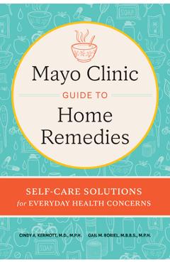 Mayo Clinic Guide to Home Remedies: Self-Care Solutions for Everyday Health Concerns - Cindy A. Kermott