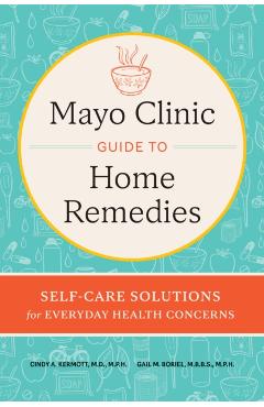 Mayo Clinic Guide to Home Remedies: Self-Care Solutions for Everyday Health Concerns - Cindy A. Kermott