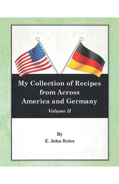 My Collection of Recipes from Across America and Germany: Volume II - E. John Boles