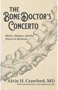 The Bone Doctor\'s Concerto: Music, Surgery, and the Pieces in Between - Alvin Crawford