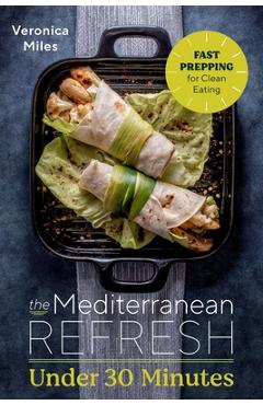 The Mediterranean Refresh Under 30 Minutes: Fast Prepping for Clean Eating - Veronica Miles