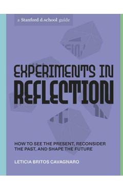 Experiments in Reflection: How to See the Present, Reconsider the Past, and Shape the Future - Leticia Britos Cavagnaro