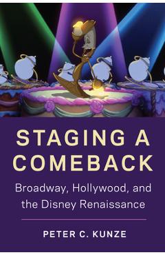 Staging a Comeback: Broadway, Hollywood, and the Disney Renaissance - Peter C. Kunze