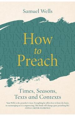 How to Preach: Times, Seasons, Texts and Contexts - Samuel Wells
