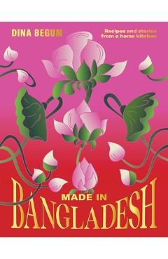 Made in Bangladesh: Recipes and Stories from a Home Kitchen - Dina Begum
