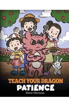Teach Your Dragon Patience: A Story About Patience and the Power of Waiting - Steve Herman