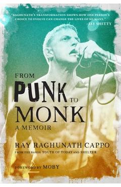From Punk to Monk: A Memoir: The Spiritual Journey of Ray Raghunath Cappo, Lead Singer of the Bands Youth of Today and Shelter - Ray Cappo