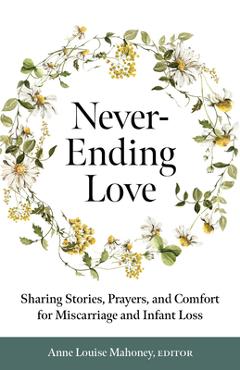 Never-Ending Love: Sharing Stories, Prayers, and Comfort for Pregnancy and Infant Loss - Anne Louise Mahoney