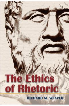 The Ethics of Rhetoric - Richard M. Weaver