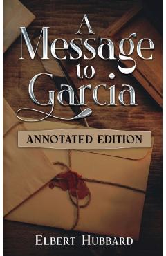 A Message to Garcia: Annotated Edition - Elbert Hubbard