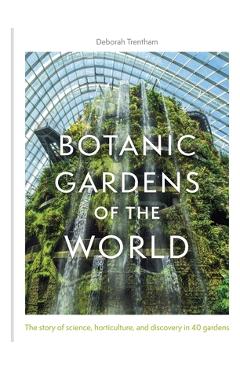 Botanic Gardens of the World: The Story of Science, Horticulture, and Discovery in 40 Gardens - Deborah Trentham