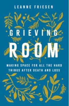 Grieving Room: Making Space for All the Hard Things After Death and Loss - Leanne Friesen