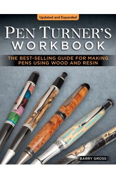 Pen Turner's Workbook, Revised 4th Edition: The Best-Selling Guide for Making Pens Using Wood and Resin - Barry Gross