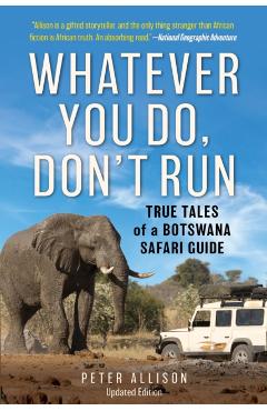 Whatever You Do, Don\'t Run: True Tales of a Botswana Safari Guide - Peter Allison