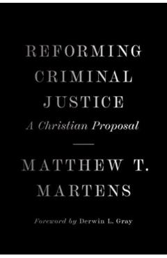 Reforming Criminal Justice: A Christian Proposal - Matthew T. Martens