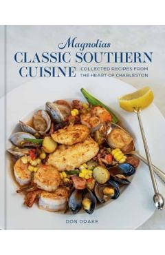 Magnolias Classic Southern Cuisine: Collected Recipes from the Heart of Charleston - Don Drake